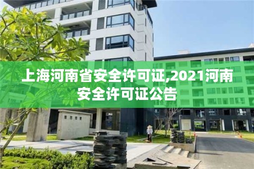上海河南省安全许可证,2021河南安全许可证公告