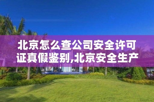 北京怎么查公司安全许可证真假鉴别,北京安全生产许可证怎么办