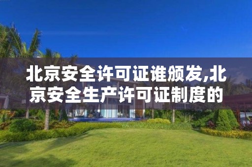 北京安全许可证谁颁发,北京安全生产许可证制度的法律法规是